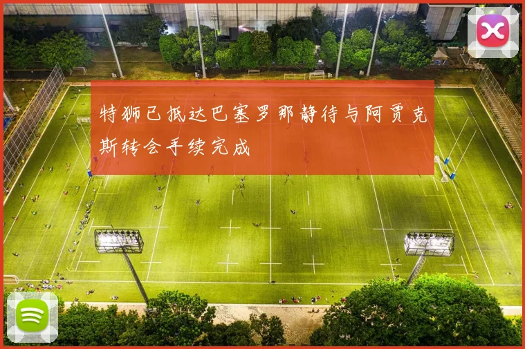 特狮已抵达巴塞罗那静待与阿贾克斯转会手续完成
