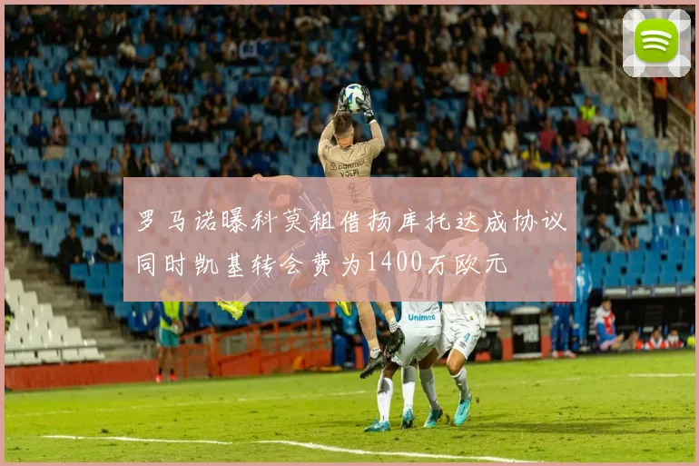 罗马诺曝科莫租借扬库托达成协议同时凯基转会费为1400万欧元