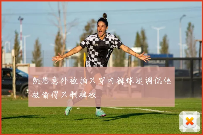 凯恩意外被拍只穿内裤球迷调侃他被偷得只剩裤衩